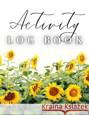 Activity Log Book: Large Daily Record of Time, Tasks, Appointments, or Contacts for Work, Office, Projects, Home, or Personal Use (Sunflo Anastasia Finca 9781803932200 Zara Roberts