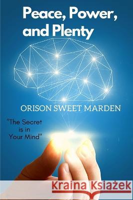 Peace, Power, and Plenty: The Secret is in Your Mind Orison Sweet Marden 9781803968575