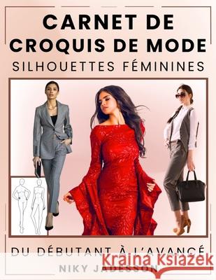Carnet de Croquis de Mode Silhouettes F?minines: Du d?butant ? l'avanc? - Un espace guid? pour cr?er et dessiner la mode f?minine. Inclut des silhouet Niky Jadesson 9781803971353 Cathrinemell Publishing