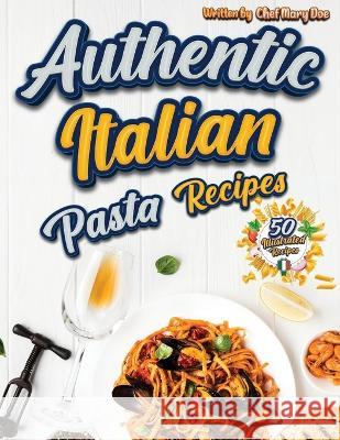 Authentic Italian Pasta Recipes Cookbook: Discover the Essence of Italian Cuisine with Traditional and Flavorful Dishes - Unleash Your Inner Chef and Delight Your Palate with Exquisite Pasta Creations Chef Marry Doe   9781803973951 CathrineMell Publishing