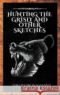 Hunting the Grisly and Other Sketches Theodore Roosevelt   9781803986081 Mixtpublish