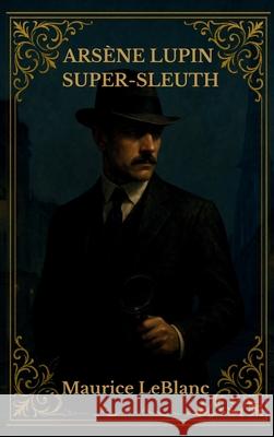 Ars?ne Lupin Super-Sleuth Maurice LeBlanc 9781803986487 Mixtpublish