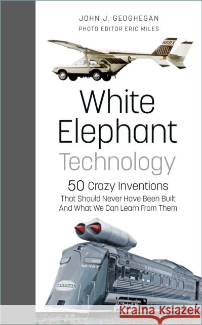White Elephant Technology: 50 Crazy Inventions That Should Never Have Been Built, And What We Can Learn From Them Eric Miles 9781803990149 The History Press Ltd