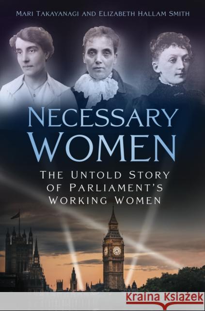 Necessary Women: The Untold Story of Parliament’s Working Women Dr Elizabeth Hallam Smith 9781803990156