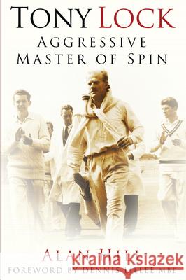 Tony Lock: Aggressive Master of Spin Alan Hill 9781803990217