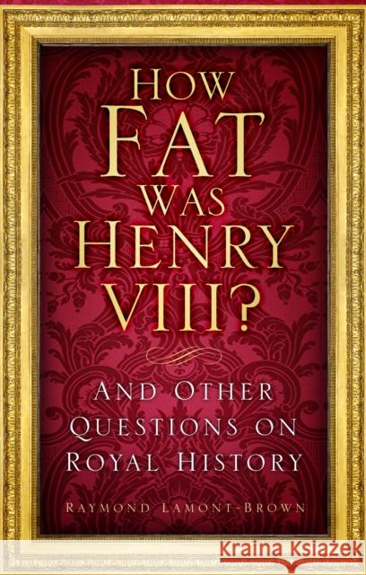 How Fat Was Henry VIII?: And Other Questions on Royal History RAYMON LAMONT-BROWN 9781803990507 The History Press Ltd