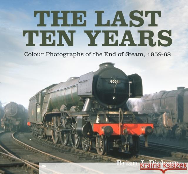 The Last Ten Years: Colour Photographs of the End of Steam, 1959-68 Brian J. Dickson 9781803991009 The History Press Ltd