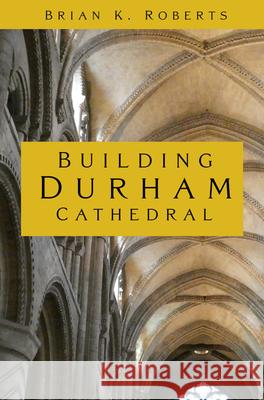 Building Durham Cathedral Brian K. Roberts 9781803991184 The History Press Ltd