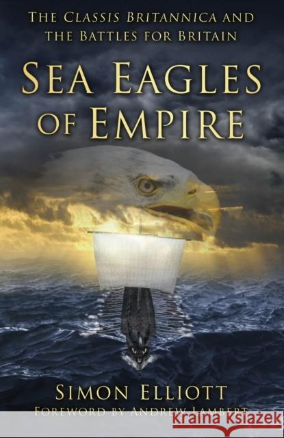 Sea Eagles of Empire: The Classis Britannica and the Battles for Britain Simon Elliott 9781803991580 The History Press Ltd