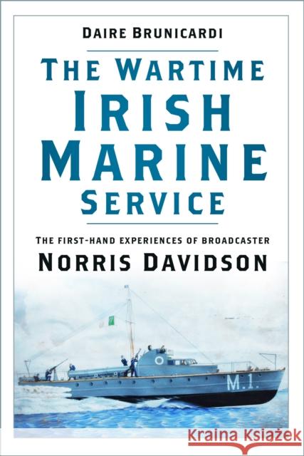 The Wartime Irish Marine Service: The first-hand experiences of broadcaster Norris Davidson Daire Brunicardi 9781803991726 The History Press Ltd