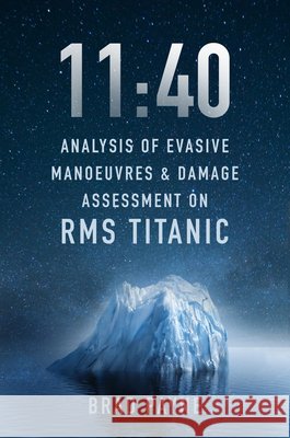 11:40: Analysis of Evasive Manoeuvres & Damage Assessment on RMS Titanic Brad Payne 9781803991764 The History Press Ltd