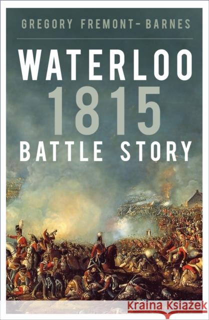 Waterloo 1815: Battle Story Gregory Fremont-Barnes 9781803991856 The History Press Ltd