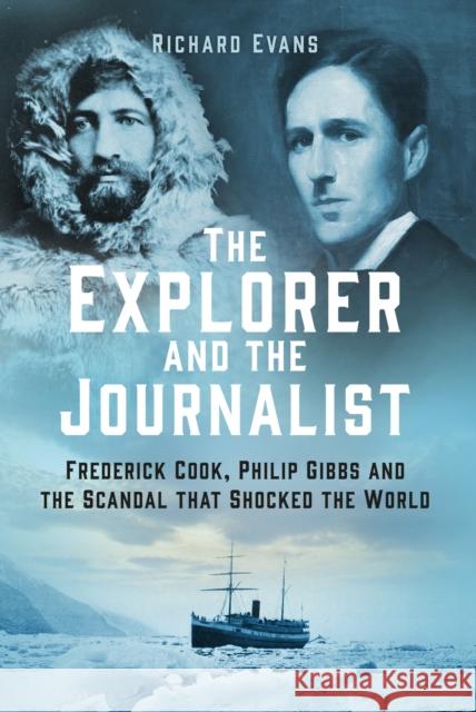 The Explorer and the Journalist: Frederick Cook, Philip Gibbs and the Scandal that Shocked the World Richard Evans 9781803991931 The History Press Ltd