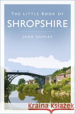 The Little Book of Shropshire John Shipley 9781803992075 The History Press Ltd