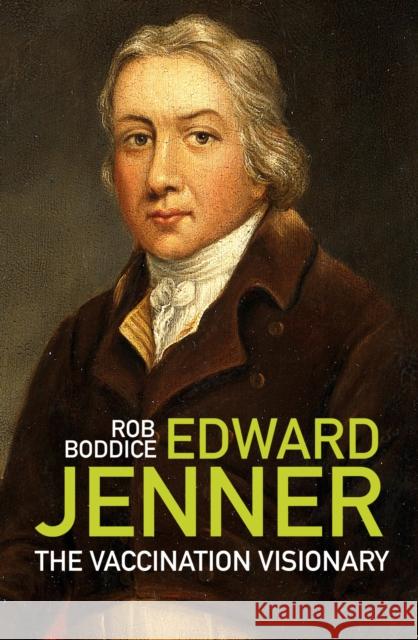 Edward Jenner: The Vaccination Visionary Rob Boddice 9781803992426 The History Press Ltd