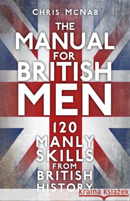 The Manual for British Men: 120 Manly Skills from British History Chris McNab 9781803992440