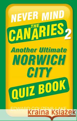 Never Mind the Canaries 2: Another Ultimate Norwich City Quiz Book Edward Couzens-Lake 9781803992518