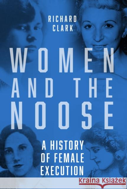 Women and the Noose: A History of Female Execution Richard Clark 9781803992570 The History Press Ltd