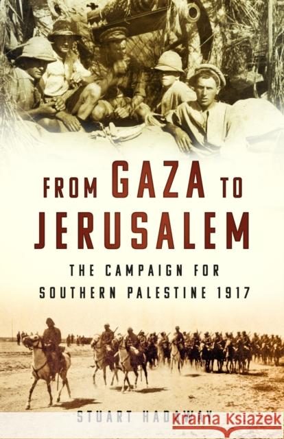 From Gaza to Jerusalem: The Campaign for Southern Palestine 1917 Stuart Hadaway 9781803992594 The History Press Ltd