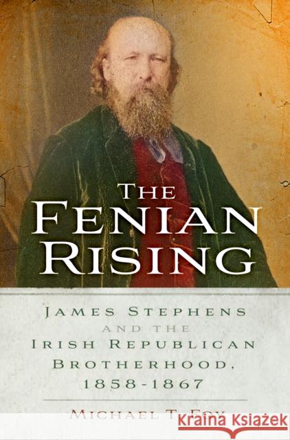 The Fenian Rising: James Stephens and the Irish Republican Brotherhood, 1858-1867 Michael T. Foy 9781803992624 The History Press Ltd