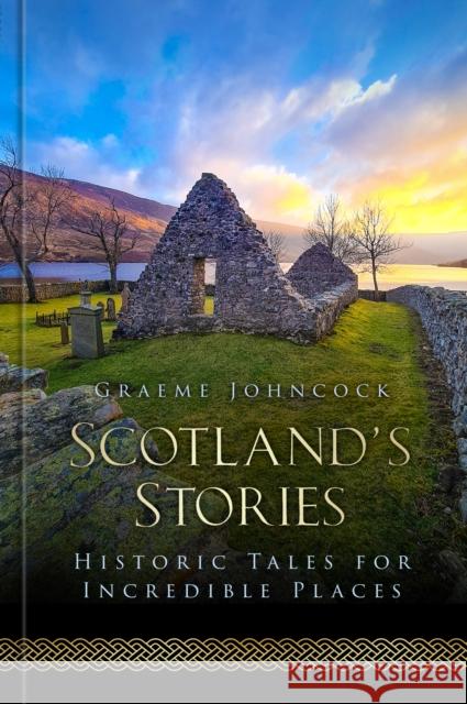 Scotland's Stories: Historic Tales for Incredible Places Graeme Johncock 9781803992662 The History Press Ltd