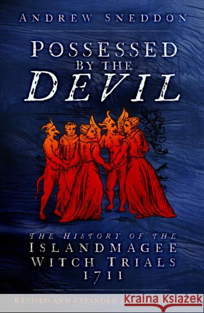 Possessed By the Devil: The History of the Islandmagee Witch Trials, 1711 Dr Andrew Sneddon 9781803992709