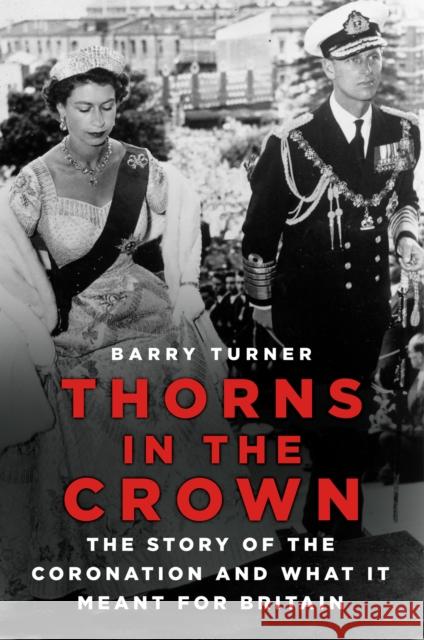 Thorns in the Crown: The Story of the Coronation and what it Meant for Britain Barry Turner 9781803993218