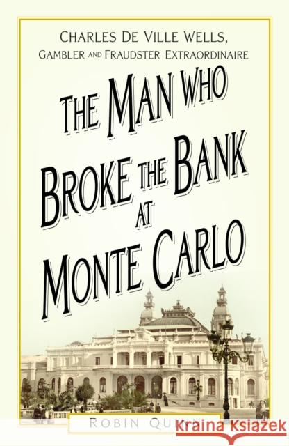 The Man Who Broke the Bank at Monte Carlo: Charles De Ville Wells, Gambler and Fraudster Extraordinaire Robin Quinn 9781803993737 The History Press Ltd