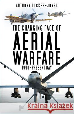 The Changing Face of Aerial Warfare: 1940-Present Day Anthony Tucker-Jones 9781803993836 The History Press Ltd