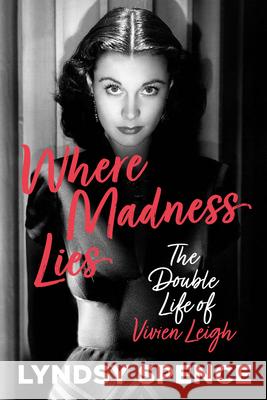 Where Madness Lies: The Double Life of Vivien Leigh Lyndsy Spence 9781803994314 The History Press Ltd