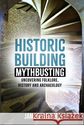 Historic Building Mythbusting: Uncovering Folklore, History and Archaeology James Wright 9781803994475