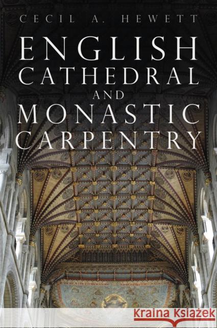 English Cathedral and Monastic Carpentry Cecil A. Hewett 9781803994772 The History Press Ltd