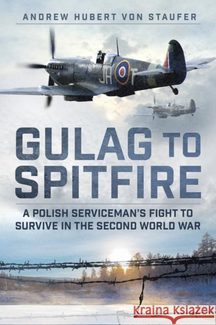 Gulag to Spitfire: A Polish Serviceman's Fight to Survive in the Second World War Andrew Hubert von Staufer 9781803995212 The History Press Ltd
