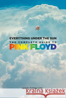 Everything Under the Sun: The Complete Guide to Pink Floyd Mike Cormack 9781803995359