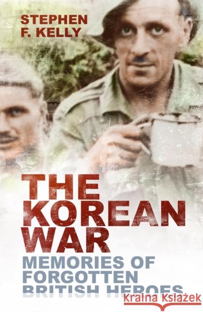 The Korean War: Memories of Forgotten British Heroes Stephen F. Kelly 9781803995625