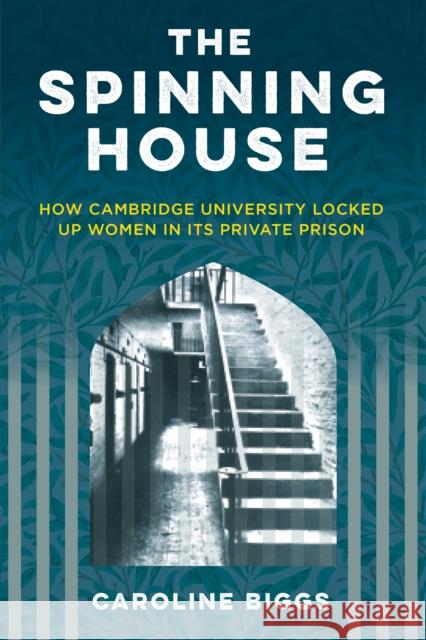 The Spinning House: How Cambridge University locked up women in its private prison Caroline Biggs 9781803995700 The History Press Ltd