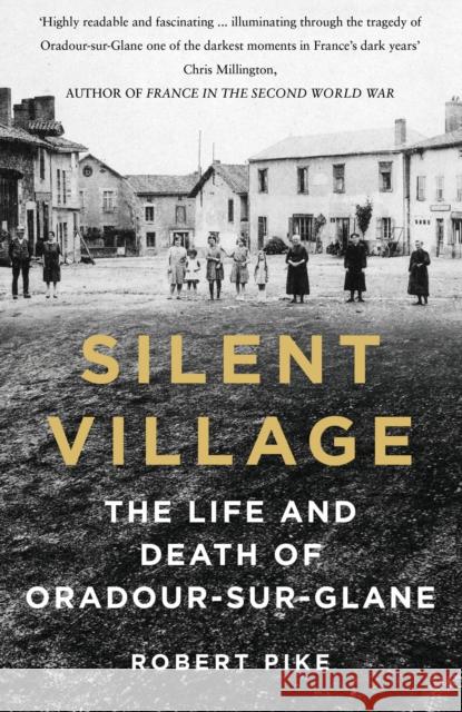 Silent Village: The Life and Death of Oradour-sur-Glane Pike, Robert 9781803995915 The History Press Ltd