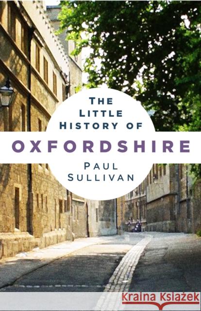The Little History of Oxfordshire Paul Sullivan 9781803997049 The History Press Ltd