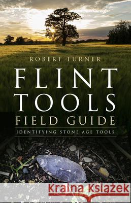 Flint Tools Field Guide: Identifying Stone Age Tools Robert Turner 9781803997117