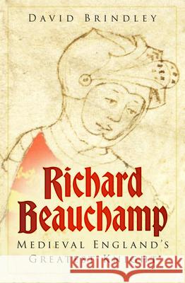 Richard Beauchamp: Medieval England's Greatest Knight David Brindley 9781803997179