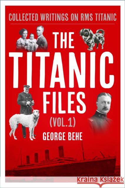 The Titanic Files (Vol.1): Collected Writings on RMS Titanic George Behe 9781803997261 The History Press Ltd