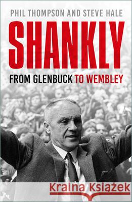 Shankly: From Glenbuck To Wembley Steve Hale 9781803997438 The History Press Ltd