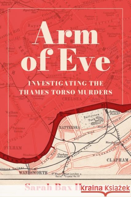 Arm of Eve: Investigating the Thames Torso Killer Sarah Bax Horton 9781803997483 The History Press Ltd