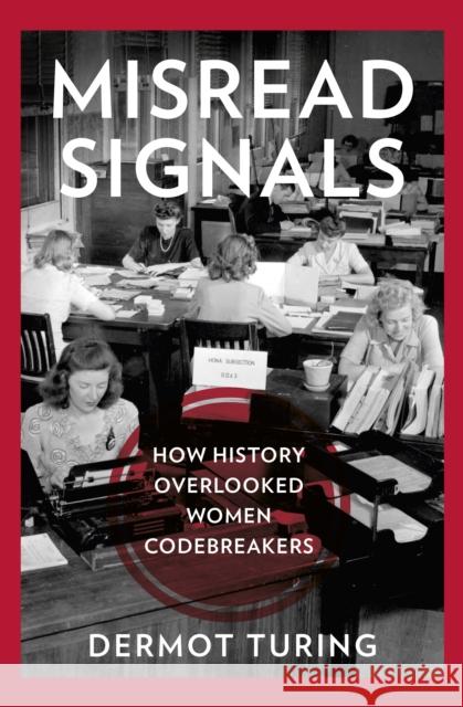 Misread Signals: How History Overlooked Women Codebreakers Dermot Turing 9781803997933 The History Press Ltd