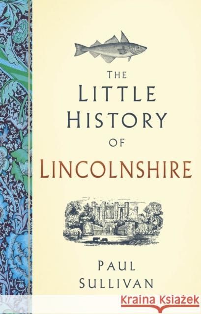 The Little History of Lincolnshire Paul Sullivan 9781803998992