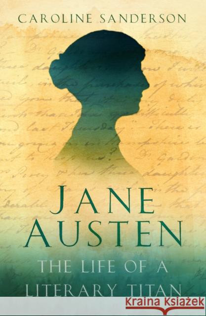 Jane Austen: The Life of a Literary Titan Caroline Sanderson 9781803999227 The History Press Ltd