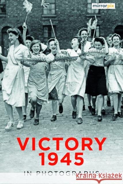 Victory 1945 in Photographs Mirrorpix 9781803999289 The History Press Ltd