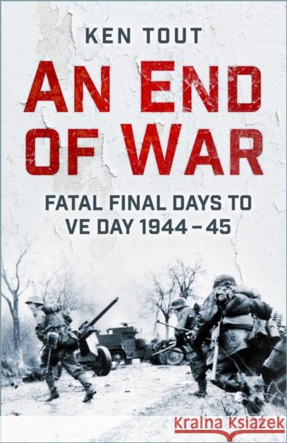 An End of War: Fatal Final Days to VE Day, 1944-45 Ken Tout 9781803999371 The History Press Ltd