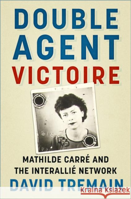 Double Agent Victoire: Mathilde Carre and the Interallie Network David Tremain 9781803999845 The History Press Ltd