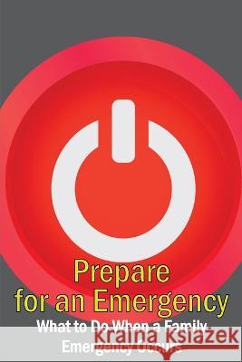 Prepare for an Emergency: What to Do When a Family Emergency Occurs Markus Einstolz 9781804030189 Happy Publishing